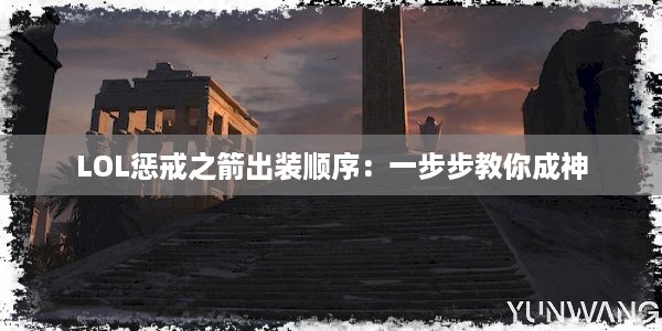 LOL惩戒之箭出装顺序：一步步教你成神