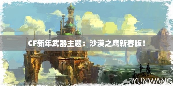 CF新年武器主题：沙漠之鹰新春版！