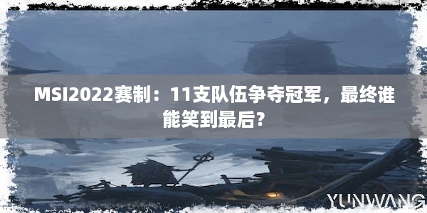 MSI2022赛制：11支队伍争夺冠军，最终谁能笑到最后？