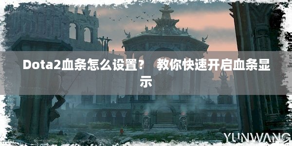 Dota2血条怎么设置？  教你快速开启血条显示