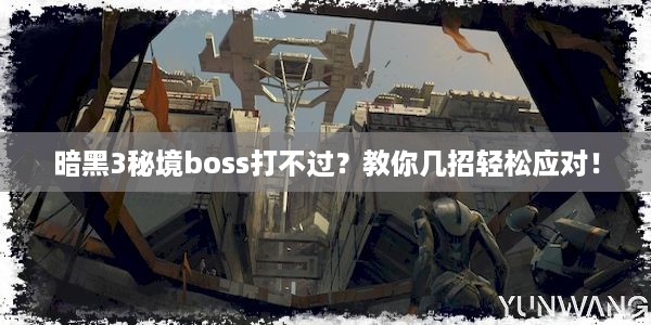 暗黑3秘境boss打不过？教你几招轻松应对！