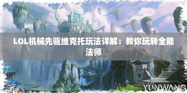 LOL机械先驱维克托玩法详解：教你玩转全能法师