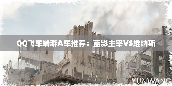 QQ飞车端游A车推荐：蓝影主宰VS维纳斯