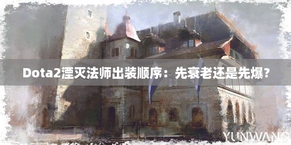 Dota2湮灭法师出装顺序：先衰老还是先爆？