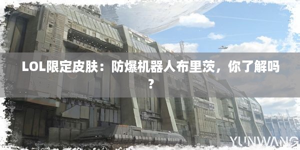 LOL限定皮肤：防爆机器人布里茨，你了解吗？