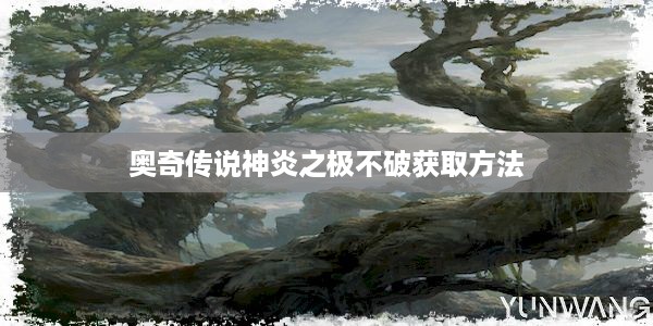 奥奇传说神炎之极不破获取方法