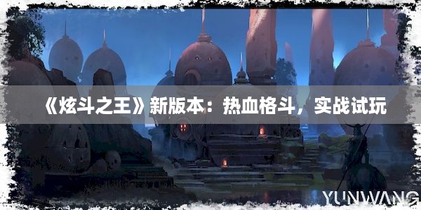 《炫斗之王》新版本：热血格斗，实战试玩