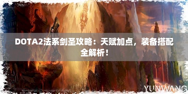 DOTA2法系剑圣攻略：天赋加点，装备搭配全解析！