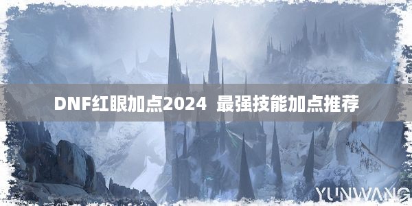 DNF红眼加点2024  最强技能加点推荐