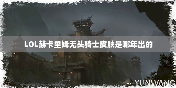 LOL赫卡里姆无头骑士皮肤是哪年出的