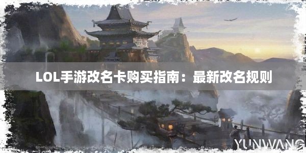 LOL手游改名卡购买指南：最新改名规则