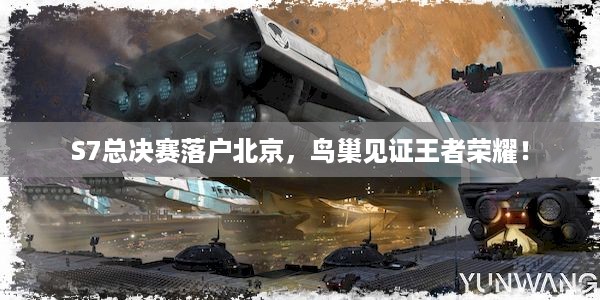 S7总决赛落户北京，鸟巢见证王者荣耀！