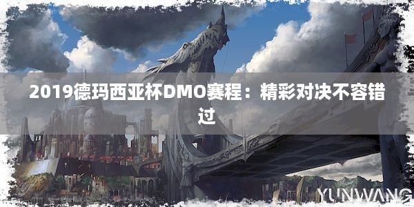 2019德玛西亚杯DMO赛程：精彩对决不容错过