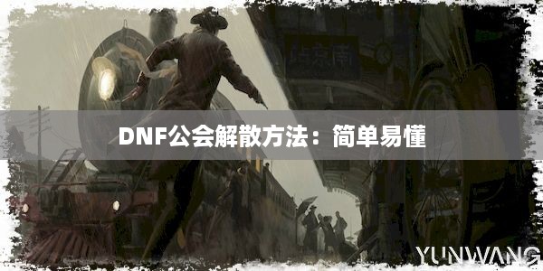 DNF公会解散方法：简单易懂