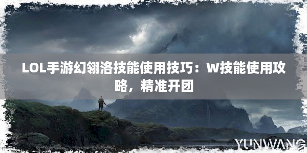 LOL手游幻翎洛技能使用技巧：W技能使用攻略，精准开团