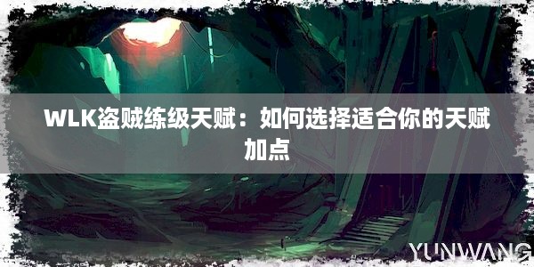 WLK盗贼练级天赋：如何选择适合你的天赋加点