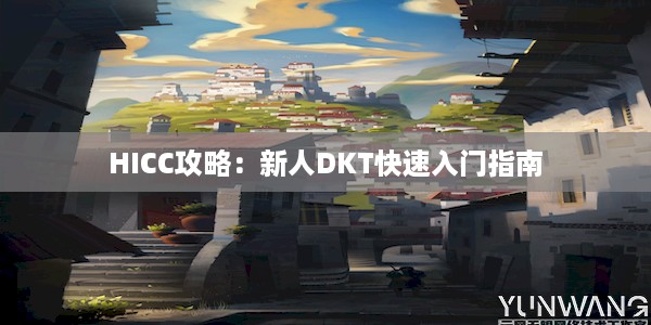 HICC攻略：新人DKT快速入门指南