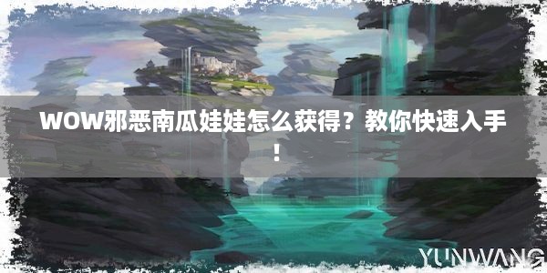 WOW邪恶南瓜娃娃怎么获得？教你快速入手！