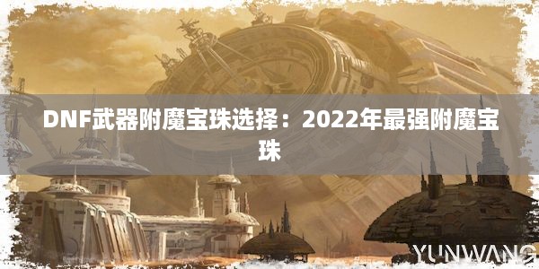 DNF武器附魔宝珠选择：2022年最强附魔宝珠