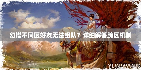 幻塔不同区好友无法组队？详细解答跨区机制