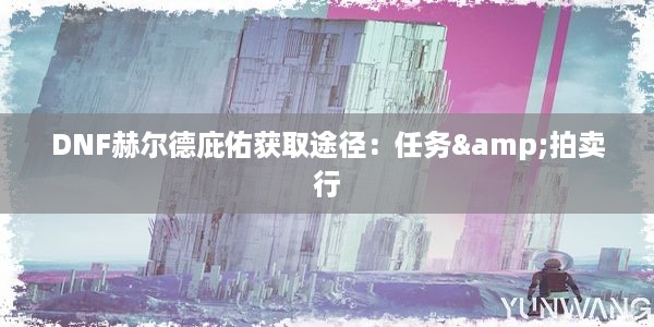 DNF赫尔德庇佑获取途径：任务&拍卖行