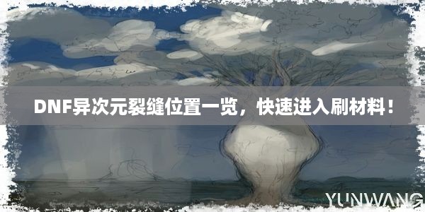 DNF异次元裂缝位置一览，快速进入刷材料！