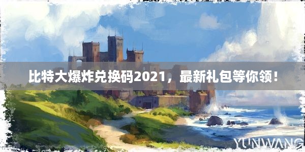 比特大爆炸兑换码2021，最新礼包等你领！