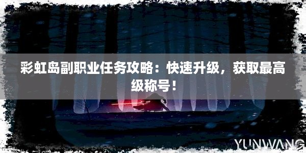 彩虹岛副职业任务攻略：快速升级，获取最高级称号！