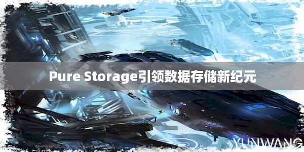 Pure Storage引领数据存储新纪元