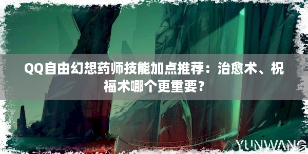 QQ自由幻想药师技能加点推荐：治愈术、祝福术哪个更重要？