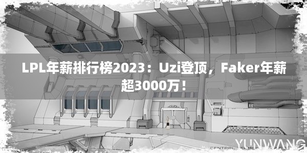 LPL年薪排行榜2023：Uzi登顶，Faker年薪超3000万！