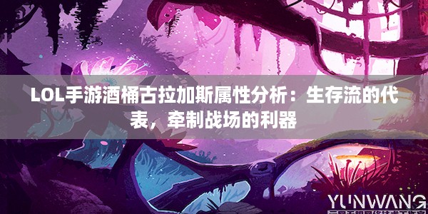 LOL手游酒桶古拉加斯属性分析：生存流的代表，牵制战场的利器