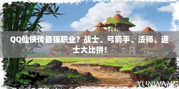 QQ仙侠传最强职业？战士、弓箭手、法师、道士大比拼！