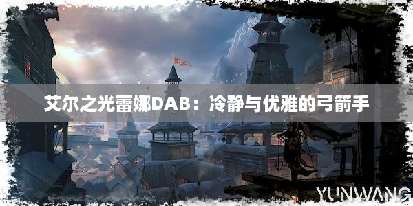 艾尔之光蕾娜DAB：冷静与优雅的弓箭手