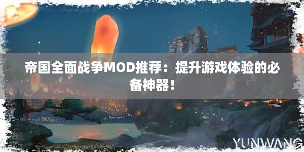 帝国全面战争MOD推荐：提升游戏体验的必备神器！