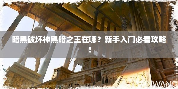 暗黑破坏神黑暗之王在哪？新手入门必看攻略！