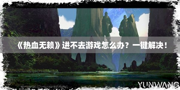 《热血无赖》进不去游戏怎么办？一键解决！