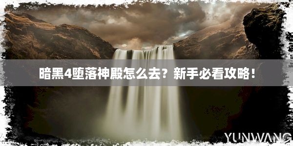 暗黑4堕落神殿怎么去？新手必看攻略！