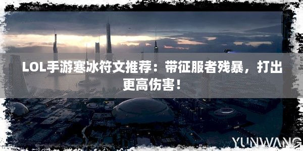 LOL手游寒冰符文推荐：带征服者残暴，打出更高伤害！