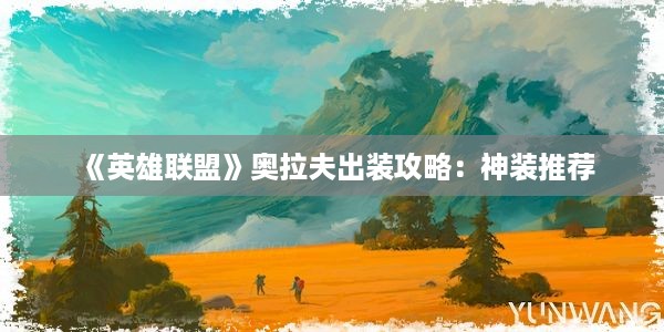 《英雄联盟》奥拉夫出装攻略：神装推荐