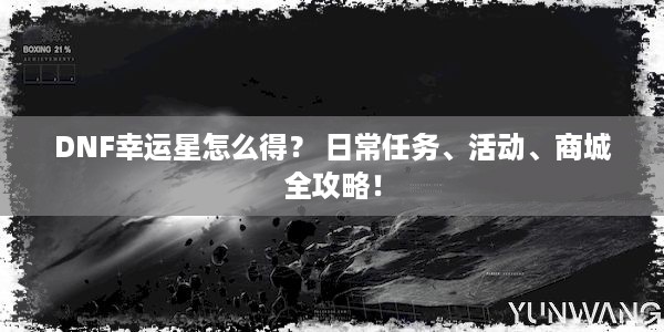 DNF幸运星怎么得？ 日常任务、活动、商城全攻略！