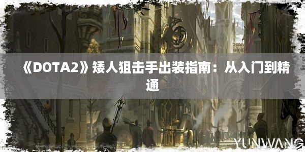 《DOTA2》矮人狙击手出装指南：从入门到精通