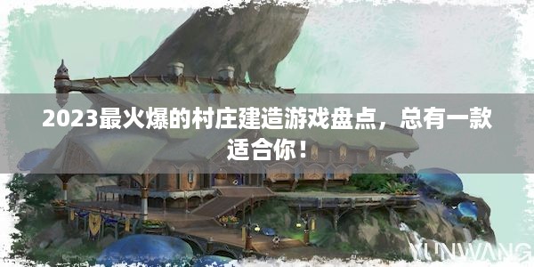 2023最火爆的村庄建造游戏盘点，总有一款适合你！