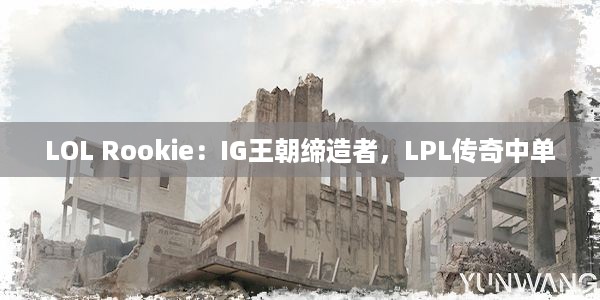 LOL Rookie：IG王朝缔造者，LPL传奇中单