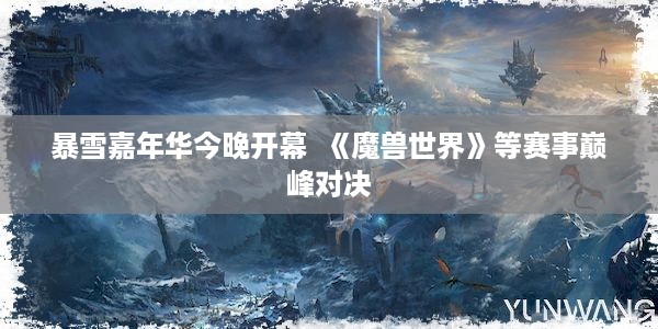 暴雪嘉年华今晚开幕  《魔兽世界》等赛事巅峰对决