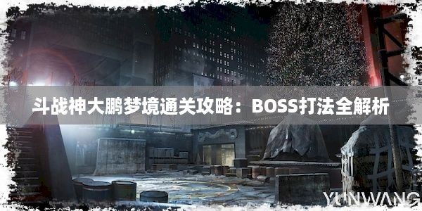 斗战神大鹏梦境通关攻略：BOSS打法全解析