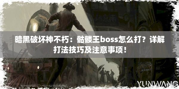 暗黑破坏神不朽：骷髅王boss怎么打？详解打法技巧及注意事项！