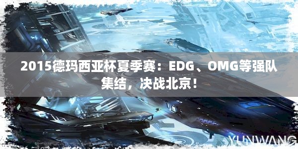 2015德玛西亚杯夏季赛：EDG、OMG等强队集结，决战北京！