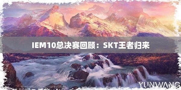 IEM10总决赛回顾：SKT王者归来