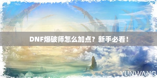 DNF爆破师怎么加点？新手必看！